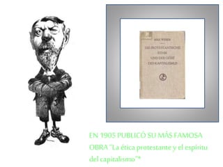 EN 1905 PUBLICÓ SU MÁS FAMOSA 
OBRA “La ética protestante y el espíritu 
del capitalismo”* 
 
