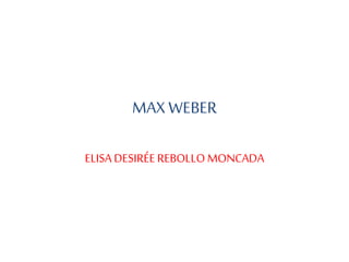 MAX WEBER 
ELISA DESIRÉE REBOLLO MONCADA 
 