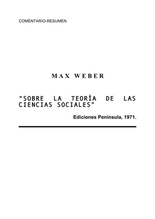 COMENTARIO-RESUMEN
M A X W E B E R
“SOBRE LA TEORÍA DE LAS
CIENCIAS SOCIALES”
Ediciones Península, 1971.
 