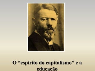 O “espírito do capitalismo” e a
educação
 