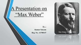 A Presentation on
“Max Weber”
By :-
Kumar Satyam
Reg. No. -11700147
 