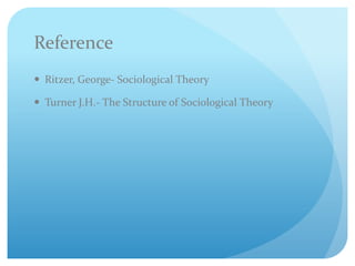 Reference
 Ritzer, George- Sociological Theory
 Turner J.H.- The Structure of Sociological Theory
 