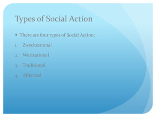 Types of Social Action
 There are four types of Social Action:
1. Zweckrational
2. Wertrational
3. Traditional
4. Affectual
 
