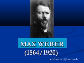 MAX WEBERMAX WEBER
(1864/1920)(1864/1920)
arnaldolemos@uol.com.br
 