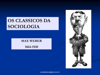 arnaldolemos@uol.com.br
OS CLASSICOS DA
SOCIOLOGIA
MAX WEBER
1864-1920
 