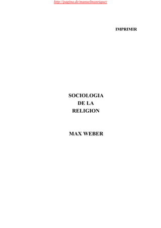 http://pagina.de/manuelmanriquez




                                   IMPRIMIR




        SOCIOLOGIA
           DE LA
         RELIGION



         MAX WEBER
 