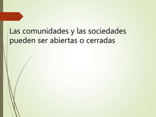 Las comunidades y las sociedades
pueden ser abiertas o cerradas
 