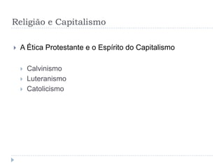 Religião e Capitalismo
 A Ética Protestante e o Espírito do Capitalismo
 Calvinismo
 Luteranismo
 Catolicismo
 