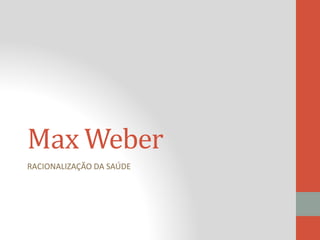 Max Weber
RACIONALIZAÇÃO DA SAÚDE
 