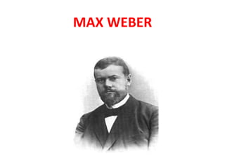 Max Weber
MAX WEBER
 