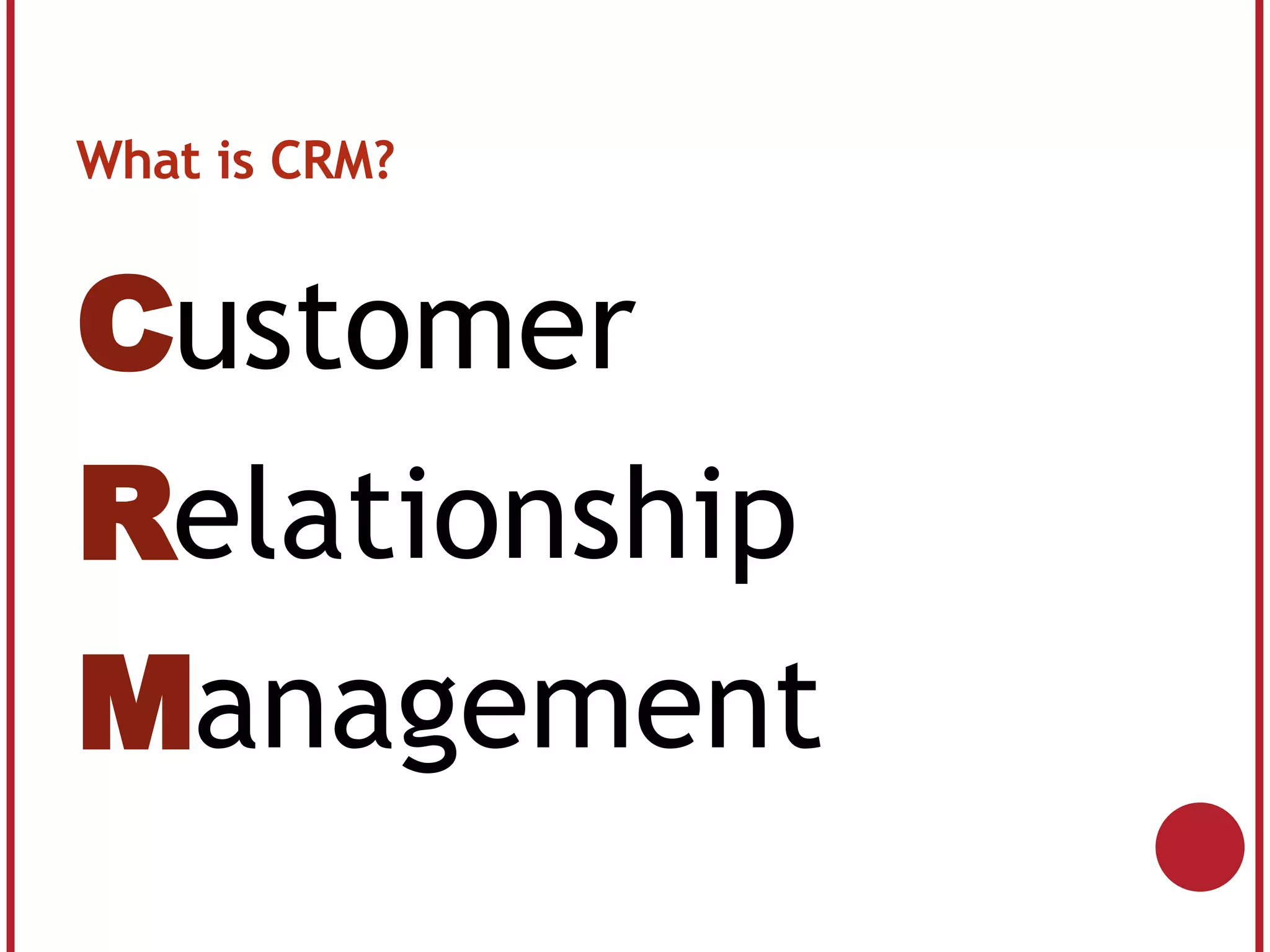 What is CRM? C ustomer R elationship M anagement