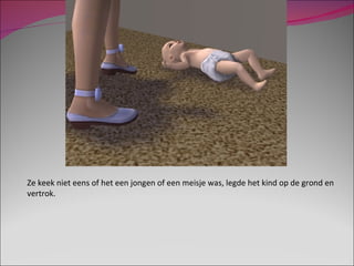 Ze keek niet eens of het een jongen of een meisje was, legde het kind op de grond en vertrok. 