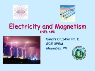 Electricity and Magnetism
INEL 4151
Sandra Cruz-Pol, Ph. D.
ECE UPRM
Mayagüez, PR
 