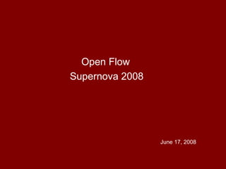 Open Flow
Supernova 2008




                 June 17, 2008
 