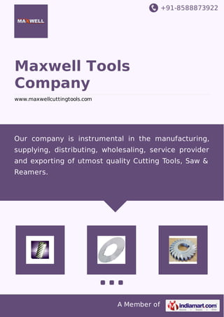 +91-8588873922

Maxwell Tools
Company
www.maxwellcuttingtools.com

Our company is instrumental in the manufacturing,
supplying, distributing, wholesaling, service provider
and exporting of utmost quality Cutting Tools, Saw &
Reamers.

A Member of

 