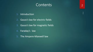 Contents
1. Introduction
2. Gauss’s law for electric fields
3. Gauss’s law for magnetic fields
4. Faraday’s law
5. The Ampere-Maxwell law
2
 