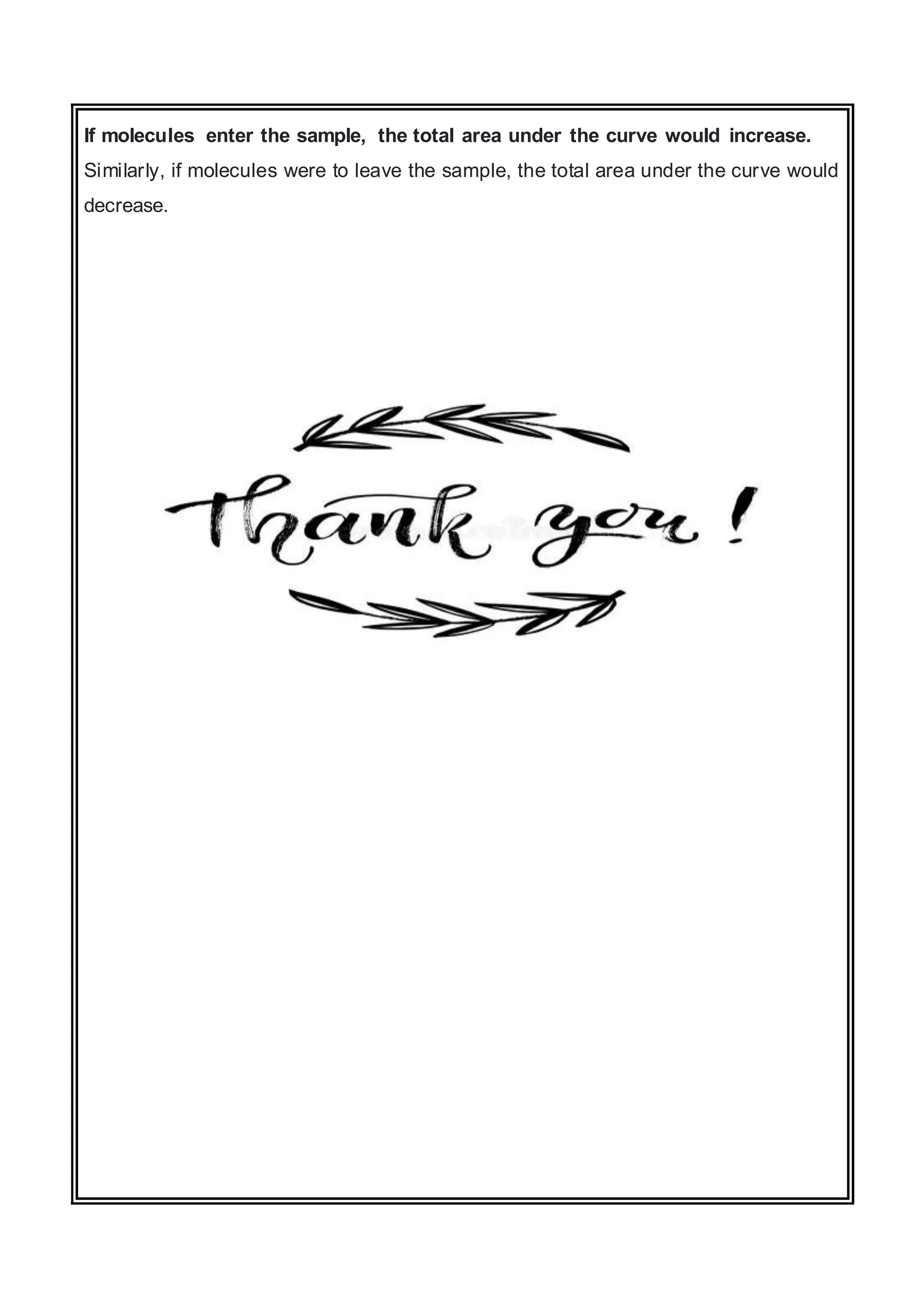 If molecules enter the sample, the total area under the curve would increase.
Similarly, if molecules were to leave the sample, the total area under the curve would
decrease.
 