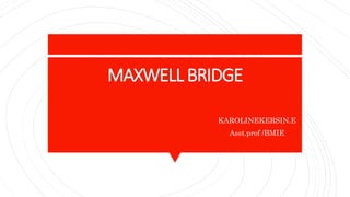 MAXWELL BRIDGE
KAROLINEKERSIN.E
Asst.prof /BMIE
 