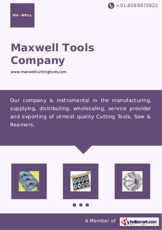 +91-8588873922
A Member of
Maxwell Tools
Company
www.maxwellcuttingtools.com
Our company is instrumental in the manufacturing,
supplying, distributing, wholesaling, service provider
and exporting of utmost quality Cutting Tools, Saw &
Reamers.
 
