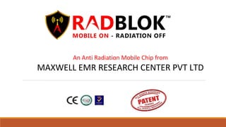 An Anti Radiation Mobile Chip from
MAXWELL EMR RESEARCH CENTER PVT LTD
 