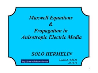 1
Maxwell Equations
&
Propagation in
Anisotropic Electric Media
SOLO HERMELIN
Updated 12.06.06
23.12.12
http://www.solohermelin.com
 