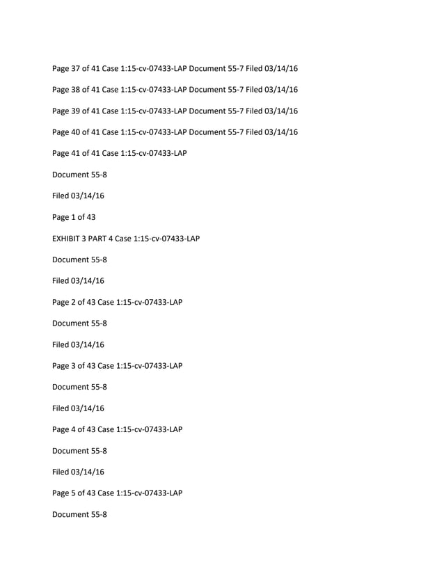 Page 37 of 41 Case 1:15-cv-07433-LAP Document 55-7 Filed 03/14/16
Page 38 of 41 Case 1:15-cv-07433-LAP Document 55-7 Filed 03/14/16
Page 39 of 41 Case 1:15-cv-07433-LAP Document 55-7 Filed 03/14/16
Page 40 of 41 Case 1:15-cv-07433-LAP Document 55-7 Filed 03/14/16
Page 41 of 41 Case 1:15-cv-07433-LAP
Document 55-8
Filed 03/14/16
Page 1 of 43
EXHIBIT 3 PART 4 Case 1:15-cv-07433-LAP
Document 55-8
Filed 03/14/16
Page 2 of 43 Case 1:15-cv-07433-LAP
Document 55-8
Filed 03/14/16
Page 3 of 43 Case 1:15-cv-07433-LAP
Document 55-8
Filed 03/14/16
Page 4 of 43 Case 1:15-cv-07433-LAP
Document 55-8
Filed 03/14/16
Page 5 of 43 Case 1:15-cv-07433-LAP
Document 55-8
 