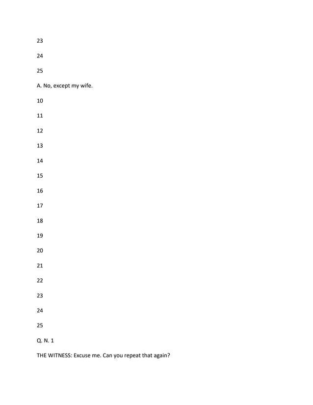 23
24
25
A. No, except my wife.
10
11
12
13
14
15
16
17
18
19
20
21
22
23
24
25
Q. N. 1
THE WITNESS: Excuse me. Can you repeat that again?
 