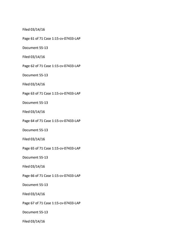 Filed 03/14/16
Page 61 of 71 Case 1:15-cv-07433-LAP
Document 55-13
Filed 03/14/16
Page 62 of 71 Case 1:15-cv-07433-LAP
Document 55-13
Filed 03/14/16
Page 63 of 71 Case 1:15-cv-07433-LAP
Document 55-13
Filed 03/14/16
Page 64 of 71 Case 1:15-cv-07433-LAP
Document 55-13
Filed 03/14/16
Page 65 of 71 Case 1:15-cv-07433-LAP
Document 55-13
Filed 03/14/16
Page 66 of 71 Case 1:15-cv-07433-LAP
Document 55-13
Filed 03/14/16
Page 67 of 71 Case 1:15-cv-07433-LAP
Document 55-13
Filed 03/14/16
 