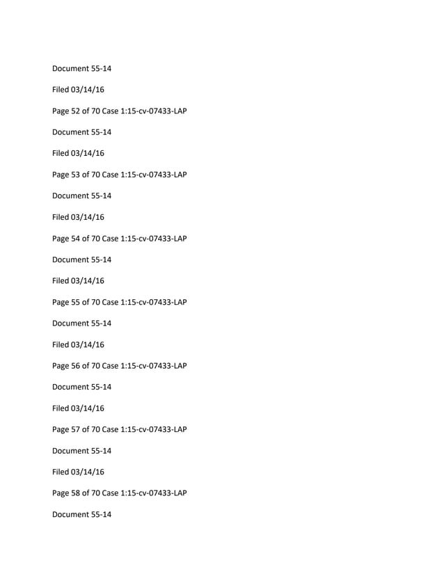 Document 55-14
Filed 03/14/16
Page 52 of 70 Case 1:15-cv-07433-LAP
Document 55-14
Filed 03/14/16
Page 53 of 70 Case 1:15-cv-07433-LAP
Document 55-14
Filed 03/14/16
Page 54 of 70 Case 1:15-cv-07433-LAP
Document 55-14
Filed 03/14/16
Page 55 of 70 Case 1:15-cv-07433-LAP
Document 55-14
Filed 03/14/16
Page 56 of 70 Case 1:15-cv-07433-LAP
Document 55-14
Filed 03/14/16
Page 57 of 70 Case 1:15-cv-07433-LAP
Document 55-14
Filed 03/14/16
Page 58 of 70 Case 1:15-cv-07433-LAP
Document 55-14
 