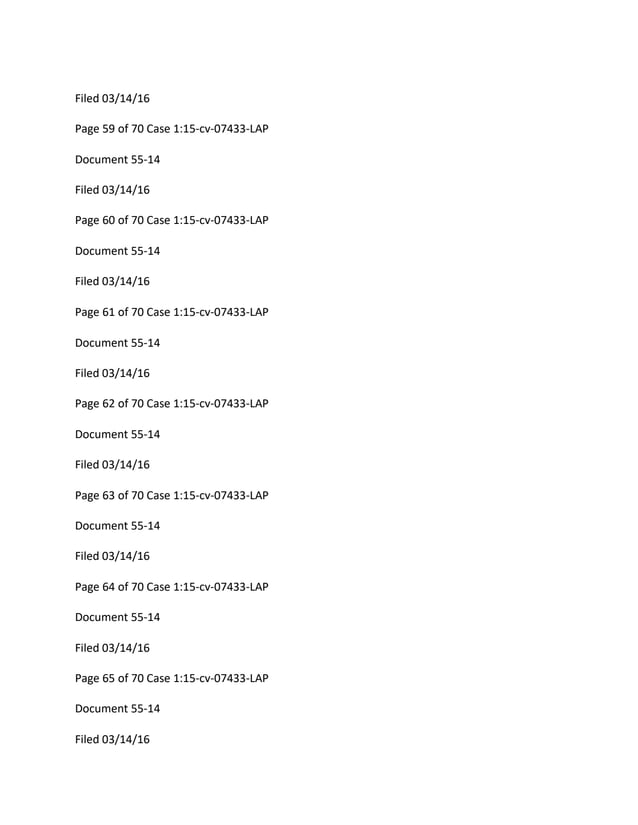 Filed 03/14/16
Page 59 of 70 Case 1:15-cv-07433-LAP
Document 55-14
Filed 03/14/16
Page 60 of 70 Case 1:15-cv-07433-LAP
Document 55-14
Filed 03/14/16
Page 61 of 70 Case 1:15-cv-07433-LAP
Document 55-14
Filed 03/14/16
Page 62 of 70 Case 1:15-cv-07433-LAP
Document 55-14
Filed 03/14/16
Page 63 of 70 Case 1:15-cv-07433-LAP
Document 55-14
Filed 03/14/16
Page 64 of 70 Case 1:15-cv-07433-LAP
Document 55-14
Filed 03/14/16
Page 65 of 70 Case 1:15-cv-07433-LAP
Document 55-14
Filed 03/14/16
 