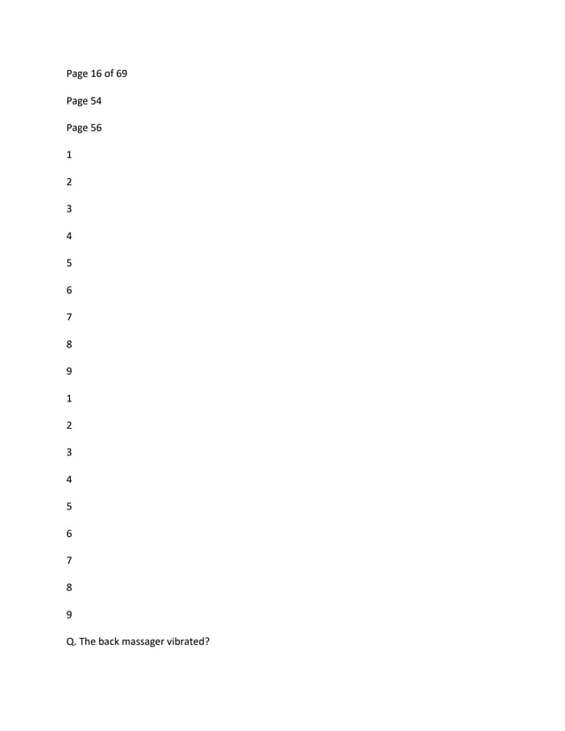 Page 16 of 69
Page 54
Page 56
1
2
3
4
5
6
7
8
9
1
2
3
4
5
6
7
8
9
Q. The back massager vibrated?
 
