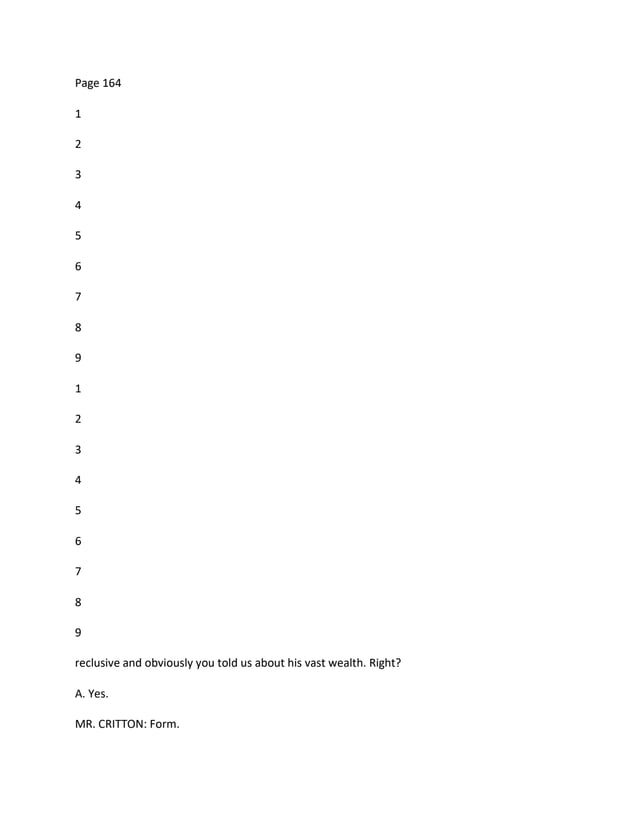 Page 164
1
2
3
4
5
6
7
8
9
1
2
3
4
5
6
7
8
9
reclusive and obviously you told us about his vast wealth. Right?
A. Yes.
MR. CRITTON: Form.
 
