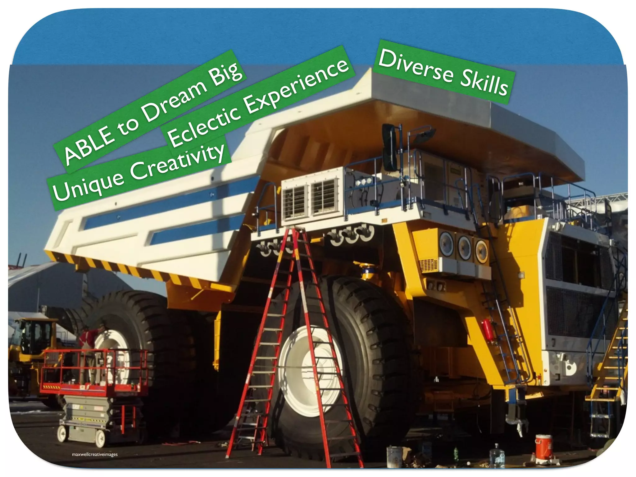 Diverse Skills
Unique CreativityEclectic Experience
ABLE to Dream Big
maxwellcreativeimages
 