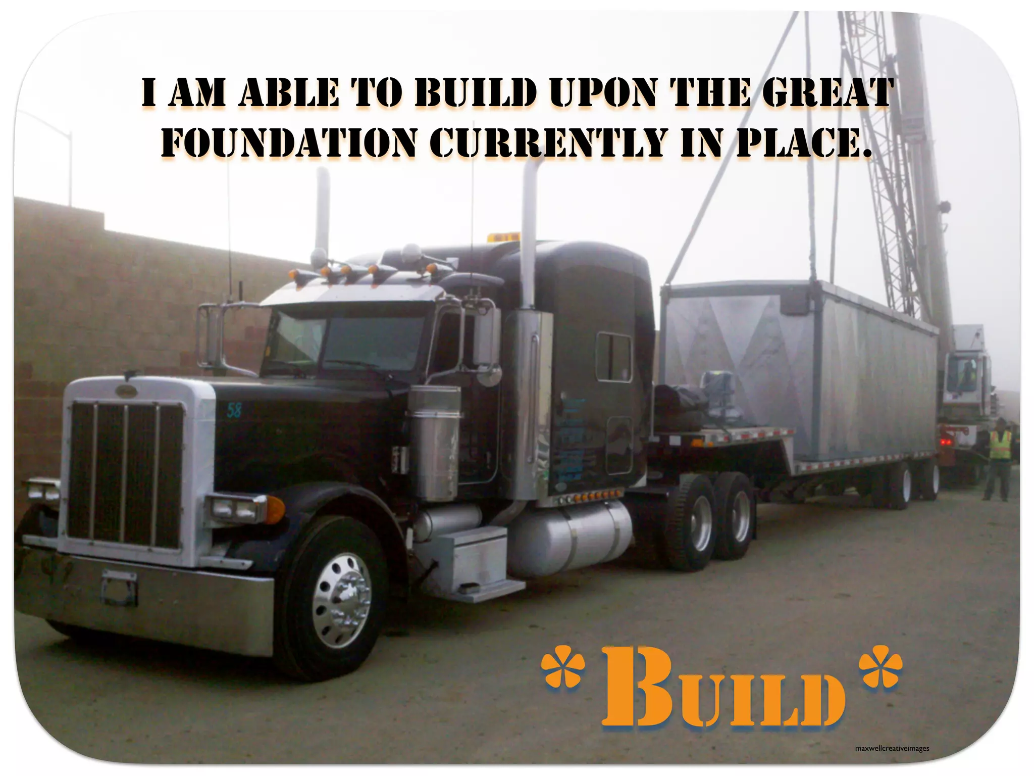 *BUILD*
I AM ABLE TO BUILD UPON THE GREAT
FOUNDATION CURRENTLY IN PLACE.
maxwellcreativeimages
 
