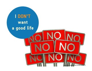 I DON’T
want
a good life
www.dollarphotoclub.com/67303373
 