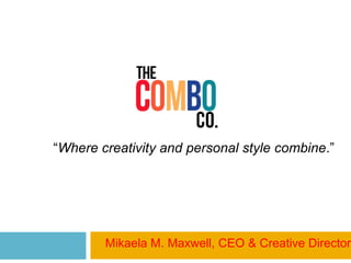 “Where creativity and personal style combine.”

Mikaela M. Maxwell, CEO & Creative Director

 
