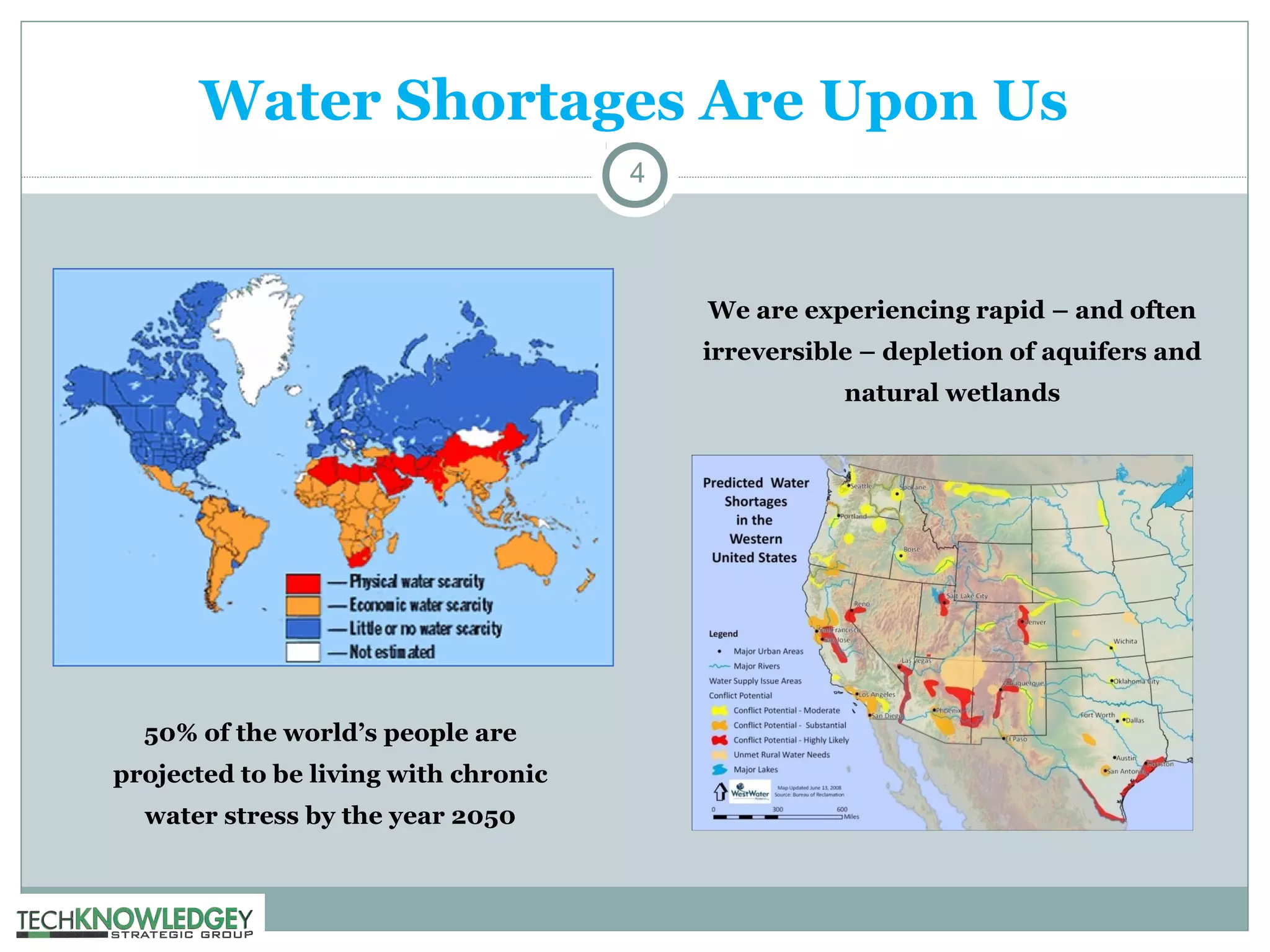 Water Shortages Are Upon Us
4

We are experiencing rapid – and often
irreversible – depletion of aquifers and
natural wetlands

50% of the world’s people are
projected to be living with chronic
water stress by the year 2050

 