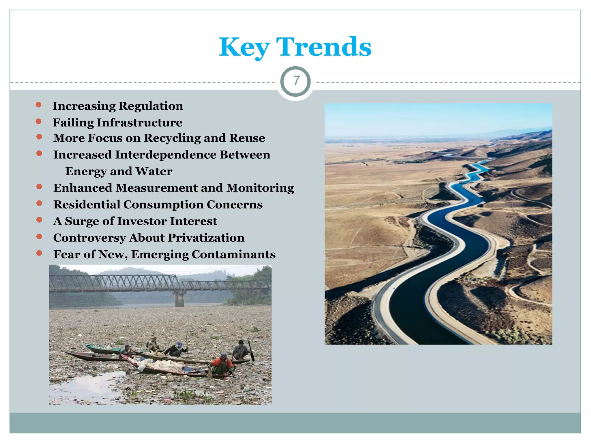 Key Trends
7
 Increasing Regulation
 Failing Infrastructure
 More Focus on Recycling and Reuse
 Increased Interdependence Between






Energy and Water
Enhanced Measurement and Monitoring
Residential Consumption Concerns
A Surge of Investor Interest
Controversy About Privatization
Fear of New, Emerging Contaminants

 