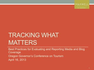 1
TRACKING WHAT
MATTERS
Best Practices for Evaluating and Reporting Media and Blog
Coverage
Oregon Governor’s Conference on Tourism
April 16, 2013
 