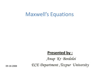 Maxwell’s Equations Presented by : Anup  Kr  Bordoloi ECE Department ,Tezpur  University 09-18-2008 