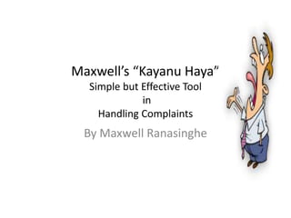 Maxwell’s “Kayanu Haya”
Simple but Effective Tool
in
Handling Complaints

By Maxwell Ranasinghe

 