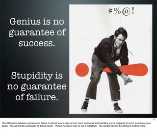 Genius is no
      guarantee of
        success.


     Stupidity is
    no guarantee
      of failure.

                 ...