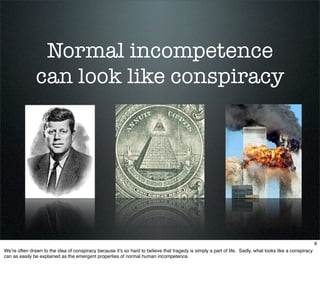 Normal incompetence
               can look like conspiracy




                                                          ...