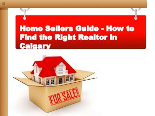 Home Sellers Guide - How to
Find the Right Realtor in
Calgary
 