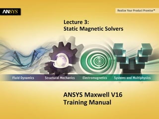 © 2013 ANSYS, Inc. May 21, 2013 1 Release 14.5
Lecture 3:
Static Magnetic Solvers
ANSYS Maxwell V16
Training Manual
 