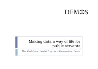 Making data a way of life for
                  public servants
Max Wind-Cowie, Head of Progressive Conservatism, Demos
 
