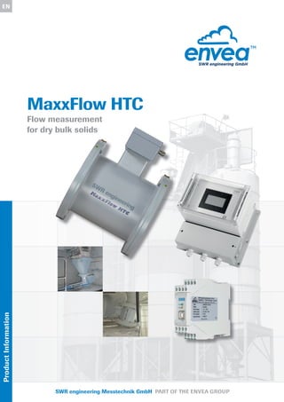MaxxFlow HTC
Flow measurement
for dry bulk solids
ENProductInformation
for dry bulk solids
SWR engineering Messtechnik GmbH PART OF THE ENVEA GROUP
 