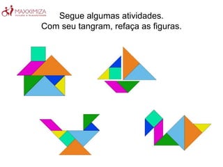Segue algumas atividades.
Com seu tangram, refaça as figuras.
 