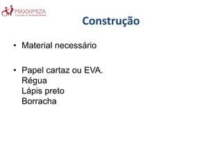 Construção
• Material necessário
• Papel cartaz ou EVA.
Régua
Lápis preto
Borracha
 