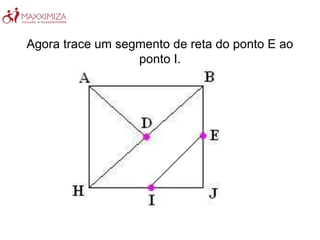 Agora trace um segmento de reta do ponto E ao
ponto I.
 